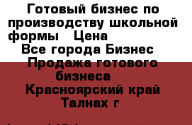 Готовый бизнес по производству школьной формы › Цена ­ 1 700 000 - Все города Бизнес » Продажа готового бизнеса   . Красноярский край,Талнах г.